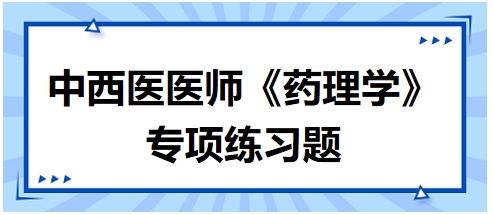 中西醫(yī)醫(yī)師《藥理學(xué)》專項(xiàng)練習(xí)題6