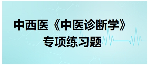 中西醫(yī)醫(yī)師中醫(yī)診斷學專項練習題15