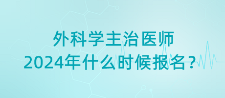 外科學(xué)主治醫(yī)師2024年什么時(shí)候報(bào)名？