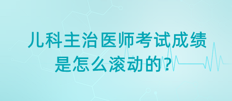 兒科主治醫(yī)師考試成績是怎么滾動的？