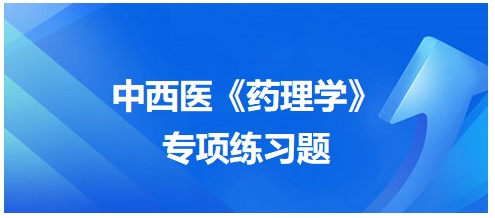 中西醫(yī)醫(yī)師《藥理學(xué)》專項(xiàng)練習(xí)題22