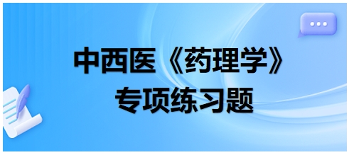 中西醫(yī)醫(yī)師《藥理學(xué)》專項(xiàng)練習(xí)題15