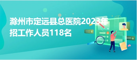 滁州市定遠縣總醫(yī)院2023年招工作人員118名