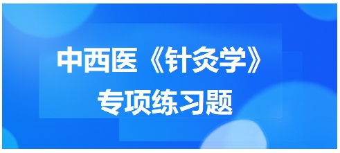 中西醫(yī)醫(yī)師《針灸學》專項練習題16