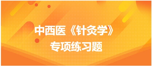 中西醫(yī)醫(yī)師《針灸學(xué)》專項(xiàng)練習(xí)題6