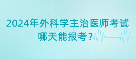 2024年外科學(xué)主治醫(yī)師考試哪天能報(bào)考？