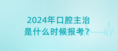 2024年口腔主治是什么時(shí)候報(bào)考？