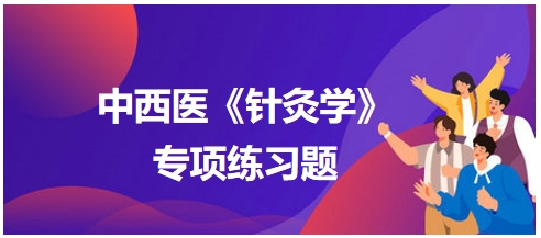 中西醫(yī)醫(yī)師《針灸學》專項練習題15