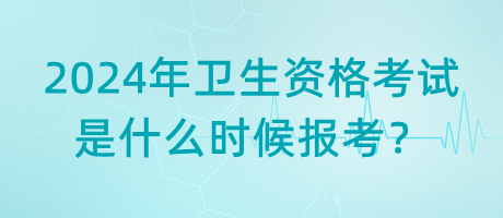 2024年衛(wèi)生資格考試是什么時(shí)候報(bào)考？