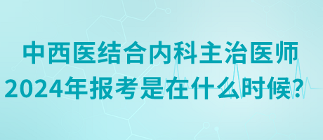 中西醫(yī)結(jié)合內(nèi)科主治醫(yī)師2024年報(bào)考是在什么時(shí)候？