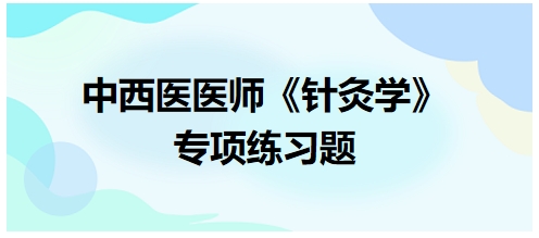 中西醫(yī)醫(yī)師《針灸學(xué)》專項練習(xí)題37