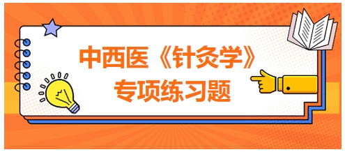 中西醫(yī)醫(yī)師《針灸學(xué)》專項(xiàng)練習(xí)題25