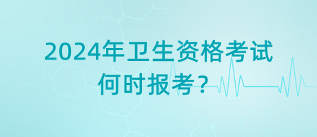 2024年衛(wèi)生資格考試是何時報考？