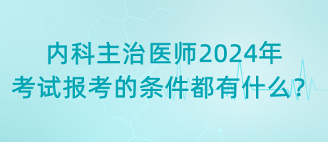內(nèi)科主治醫(yī)師2024年考試報考的條件都有什么？