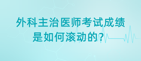 外科主治醫(yī)師考試成績是如何滾動的？