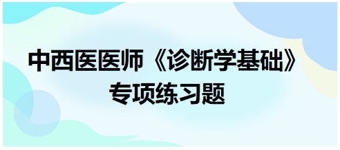 中西醫(yī)醫(yī)師《診斷學基礎》專項練習題1