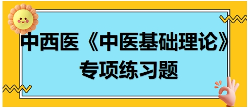 中西醫(yī)醫(yī)師《中醫(yī)基礎(chǔ)例理論》專項練習題18