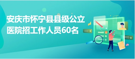 安慶市懷寧縣縣級公立醫(yī)院招工作人員60名
