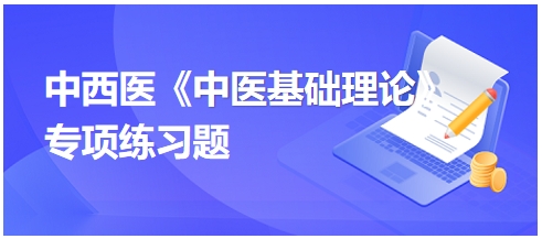 中西醫(yī)醫(yī)師《中醫(yī)基礎(chǔ)例理論》專項練習(xí)題25