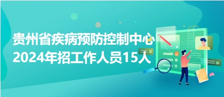 貴州省疾病預(yù)防控制中心2024年招工作人員15人