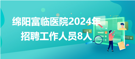 綿陽富臨醫(yī)院2024年招聘工作人員