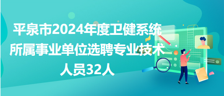 平泉市2024年度衛(wèi)健系統(tǒng)所屬事業(yè)單位選聘專業(yè)技術人員32人