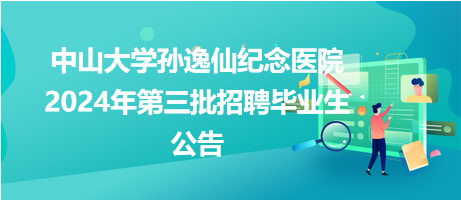 中山大學(xué)孫逸仙紀(jì)念醫(yī)院2024年第三批招聘畢業(yè)生公告