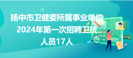 揚中市衛(wèi)健委所屬事業(yè)單位2024年第一次招聘衛(wèi)技人員17人