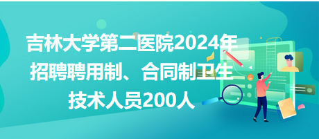 吉林大學(xué)第二醫(yī)院2024年招聘聘用制、合同制衛(wèi)生技術(shù)人員200人