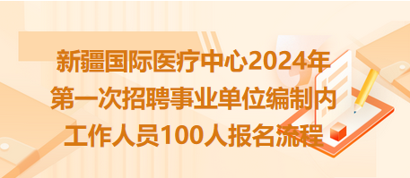 新疆國(guó)際醫(yī)療中心2024年第一次招聘事業(yè)單位編制內(nèi)工作人員100人報(bào)名流程