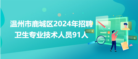 溫州市鹿城區(qū)2024年招聘衛(wèi)生專業(yè)技術(shù)人員91人