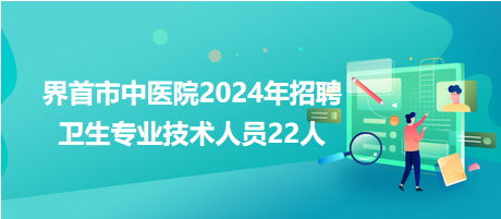 界首市中醫(yī)院2024年招聘衛(wèi)生專業(yè)技術(shù)人員22人