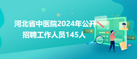 河北省中醫(yī)院2024年公開(kāi)招聘工作人員145人