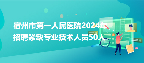 宿州市第一人民醫(yī)院2024年招聘緊缺專業(yè)技術人員50人