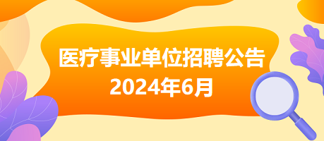 2024年6月全國各級醫(yī)療衛(wèi)生事業(yè)單位招聘公告匯總