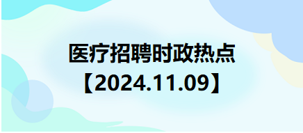 醫(yī)療招聘時政熱點(diǎn)【2024.11.09】