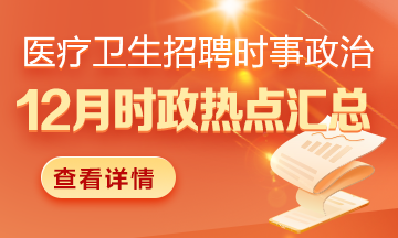 醫(yī)療衛(wèi)生招聘時事政治：2024年12月時政熱點匯總