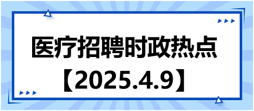 醫(yī)療招聘時(shí)政熱點(diǎn)4.9