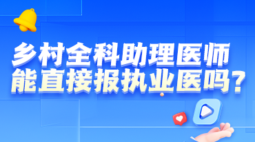 報考解讀-鄉(xiāng)村能不能考執(zhí)業(yè)醫(yī)師？